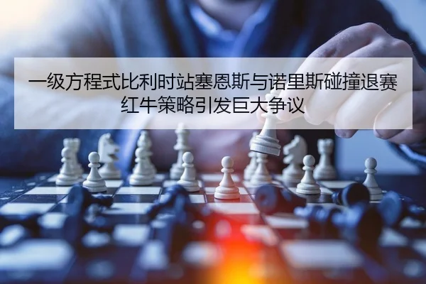一级方程式比利时站塞恩斯与诺里斯碰撞退赛红牛策略引发巨大争议